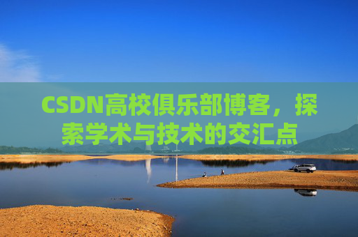 CSDN高校俱乐部博客，探索学术与技术的交汇点
